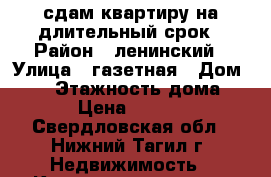 сдам квартиру на длительный срок › Район ­ ленинский › Улица ­ газетная › Дом ­ 99 › Этажность дома ­ 5 › Цена ­ 9 000 - Свердловская обл., Нижний Тагил г. Недвижимость » Квартиры аренда   